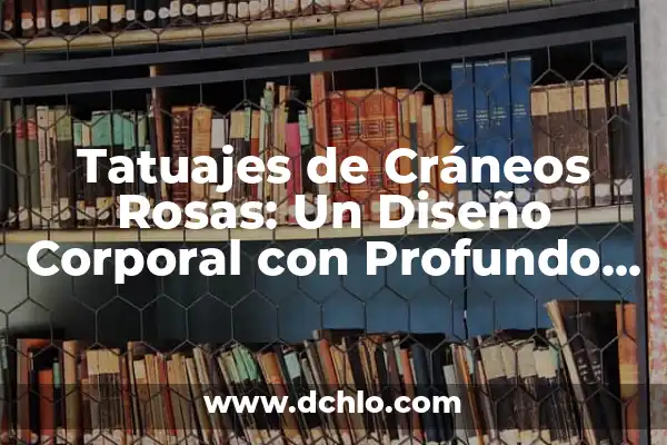 Tatuajes de Cruz con Rosas Significado 8 Tatuajes de Cráneos Rosas: Un Diseño Corporal con Profundo Simbolismo