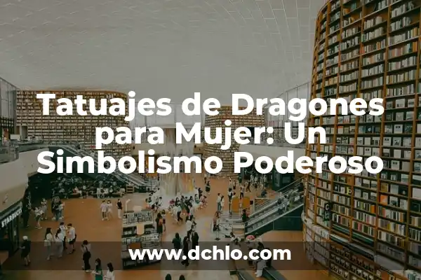 Símbolos de dragones y su significado 3 Tatuajes de Dragones para Mujer: Un Simbolismo Poderoso