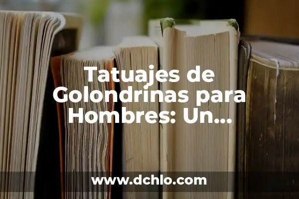 El Significado Profundo de los Tatuajes de Rosas en Hombres 5 Tatuajes de Golondrinas para Hombres: Un Simbolismo Profundo