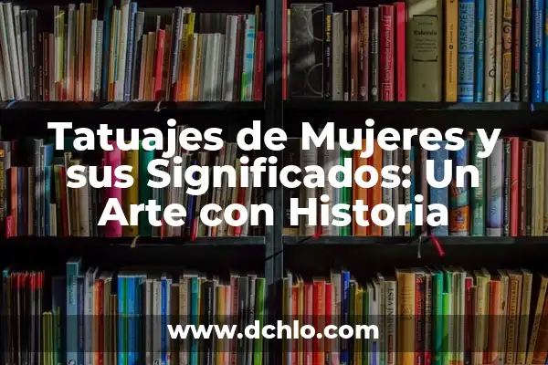 Ideas y significados de tatuajes: Diseños corporales con historia 4 Tatuajes de Mujeres y sus Significados: Un Arte con Historia