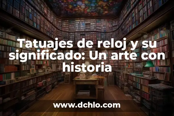 Descubriendo los Iconos del Teléfono Inteligente 8 Tatuajes de reloj y su significado: Un arte con historia
