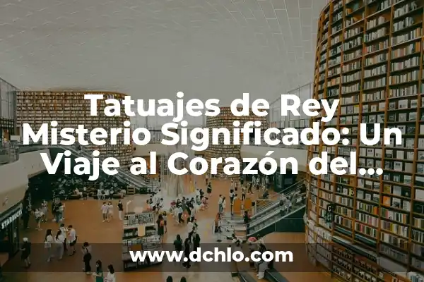 Tipos de Tatuajes y sus Significados: Un Viaje a través del Arte Corporal 4 Tatuajes de Rey Misterio Significado: Un Viaje al Corazón del Arte Corporal