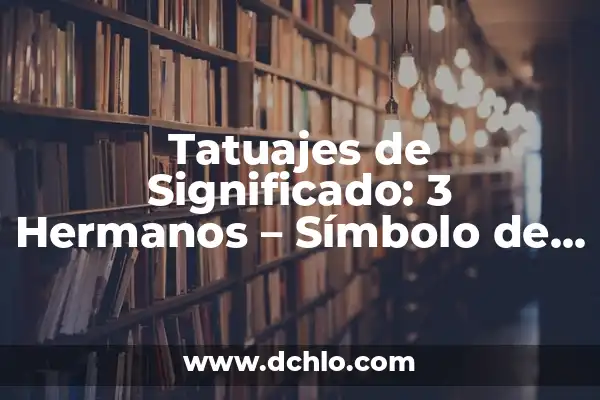 Tatuajes de Leones en Pareja: Un Símbolo de Unión y Fuerza 4 Tatuajes de Significado: 3 Hermanos – Símbolo de Unión Familiar