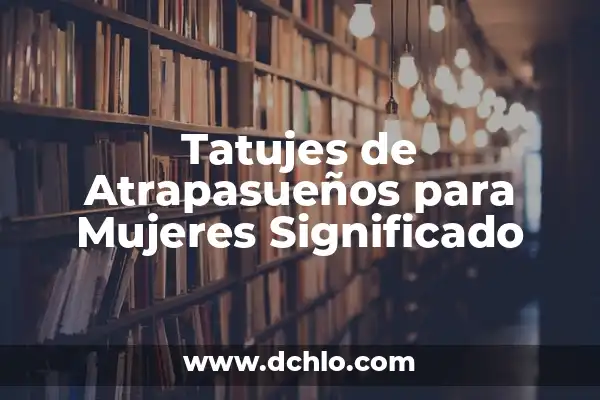 Tatujes de Colibrí para Mujeres: Un Simbólico Arte Corporal 5 Tatujes de Atrapasueños para Mujeres Significado