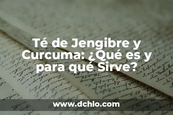 El Té de Jengibre: Descubre Sus Increíbles Beneficios y Usos 6 Té de Jengibre y Curcuma: ¿Qué es y para qué Sirve?