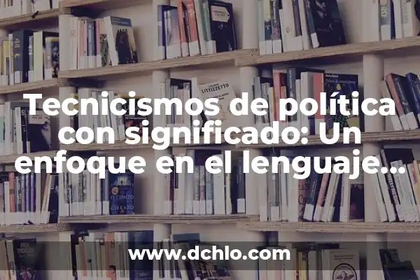 Importes de las Ventas: Un Enfoque Integral 4 Tecnicismos de política con significado: Un enfoque en el lenguaje político