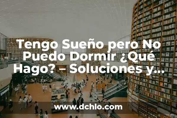 Modos de Dormir y su Significado 3 Tengo Sueño pero No Puedo Dormir ¿Qué Hago? – Soluciones y Consejos para Dormir Mejor