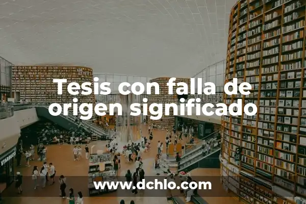 Significado de Tesis Doctoral 4 Tesis con falla de origen significado
