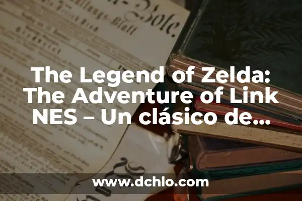 Uncovering the Secrets of the Link from Breath of the Wild 8 The Legend of Zelda: The Adventure of Link NES – Un clásico de acción y aventura