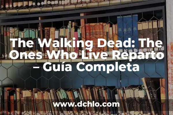 Cuántas Temporadas de Juego de Tronos Hay 6 The Walking Dead: The Ones Who Live Reparto – Guía Completa