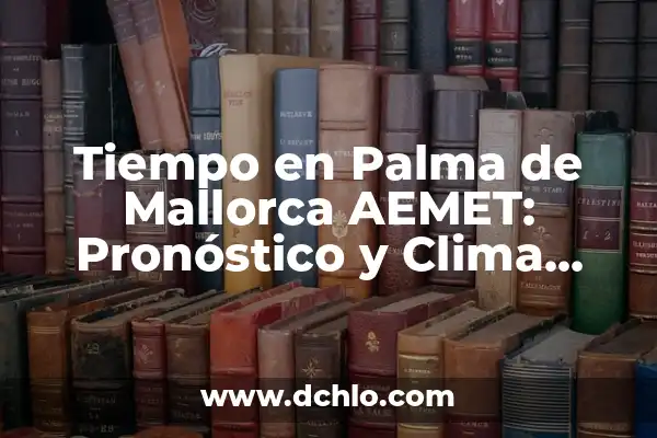 Últimas Noticias de la Isla de la Palma: Actualidad y Eventos 6 Tiempo en Palma de Mallorca AEMET: Pronóstico y Clima Actualizado
