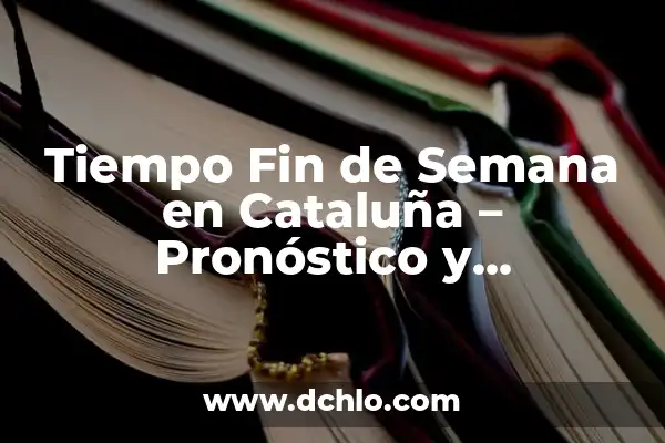 ¿Qué Hacer Este Fin de Semana en Castellón? Ideas y Actividades 4 Tiempo Fin de Semana en Cataluña – Pronóstico y Actividades