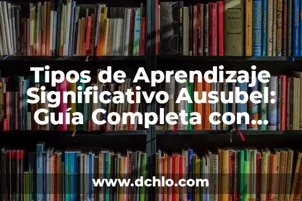 Tipos de Aprendizaje por Significativo 3 Tipos de Aprendizaje Significativo Ausubel: Guía Completa con Ejemplos