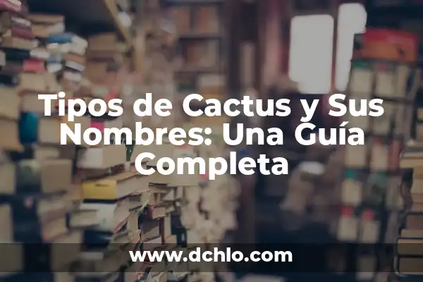 Tipos de cactus y su significado 6 Tipos de Cactus y Sus Nombres: Una Guía Completa