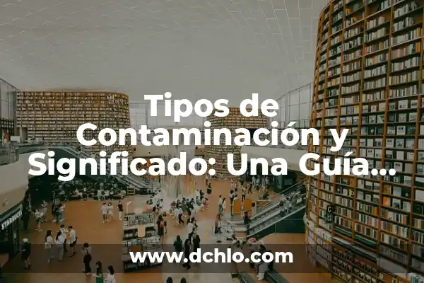 Significado de Ejemplo: Un Enfoque Integral 6 Tipos de Contaminación y Significado: Una Guía Integral