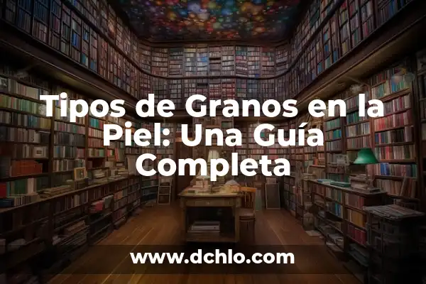 Tipos de Costras en la Piel: Guía Completa y Actualizada 5 Tipos de Granos en la Piel: Una Guía Completa