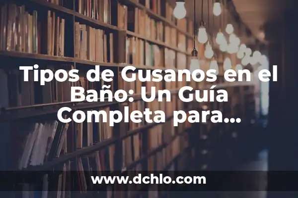 Tipos de Gusanos en Madera en Casa: ¿Cómo Identificarlos y Eliminarlos? 7 Tipos de Gusanos en el Baño: Un Guía Completa para Identificar y Eliminar