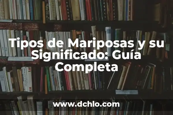 Tipos de Mariposas y sus Significados: Guía Completa 6 Tipos de Mariposas y su Significado: Guía Completa