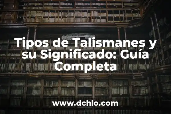 Amuletos y Talismanes: Protección y Simbolismo 8 Tipos de Talismanes y su Significado: Guía Completa