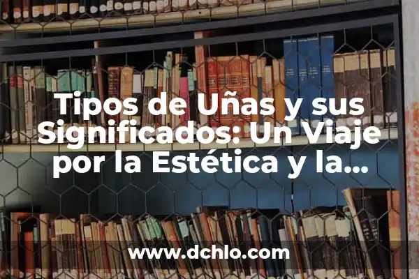 Idolatría de Expresión Estética: Un Análisis Profundo 7 Tipos de Uñas y sus Significados: Un Viaje por la Estética y la Personalidad