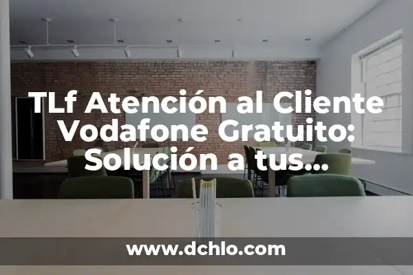 El Número de Atención al Cliente de Orange: Resolviendo Tus Dudas 4 TLf Atención al Cliente Vodafone Gratuito: Solución a tus Problemas