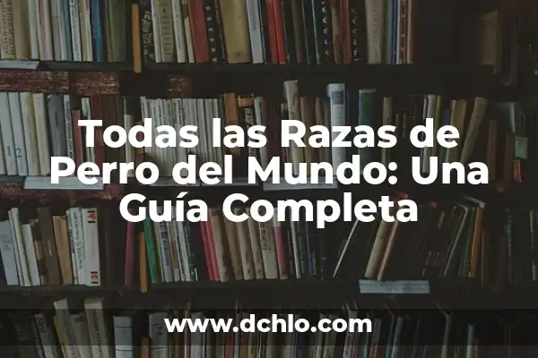 Nombres de Razas de Perro Pequeños: Una Guía Completa y Actualizada 7 Todas las Razas de Perro del Mundo: Una Guía Completa