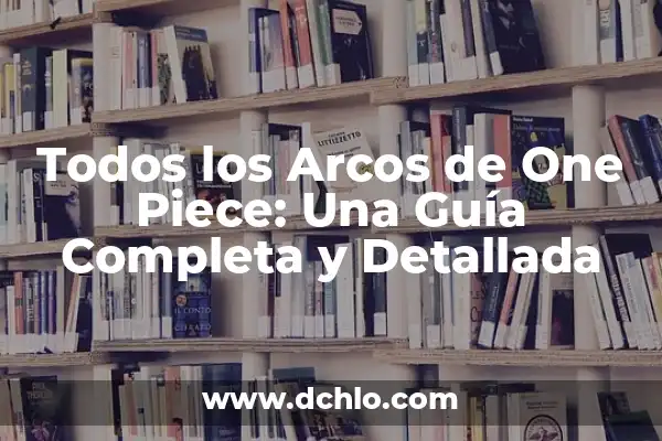 Episodios de One Piece Programa de Televisión: Guía Completa y Actualizada 4 Todos los Arcos de One Piece: Una Guía Completa y Detallada