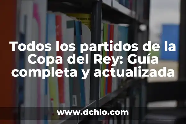 Resultados Partidos Copa del Rey en Vivo 4 Todos los partidos de la Copa del Rey: Guía completa y actualizada