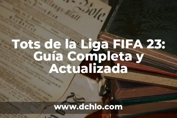 Que Tots Salen el Viernes en FIFA 24: Guía Completa 4 Tots de la Liga FIFA 23: Guía Completa y Actualizada