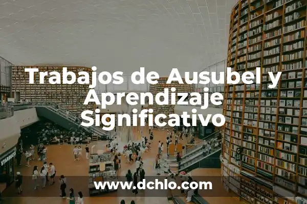 Delgado Aprendizaje Significativo de Ausubel: Un Enfoque Efectivo 3 Trabajos de Ausubel y Aprendizaje Significativo