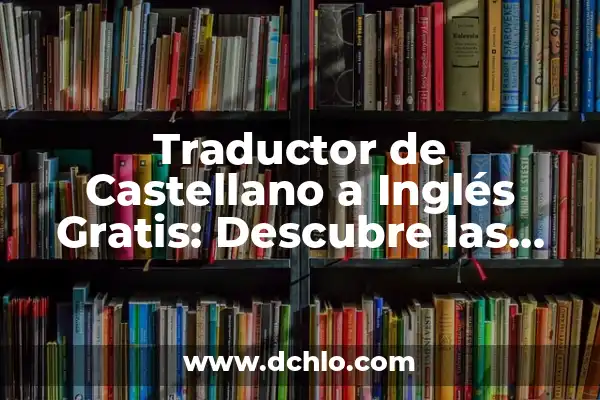 Traductor Inglés a Español Gratis Google - Herramientas y Recursos 3 Traductor de Castellano a Inglés Gratis: Descubre las Mejores Opciones