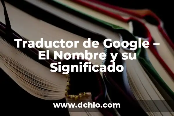 Traductor Inglés a Español Gratis Google - Herramientas y Recursos 8 Traductor de Google – El Nombre y su Significado