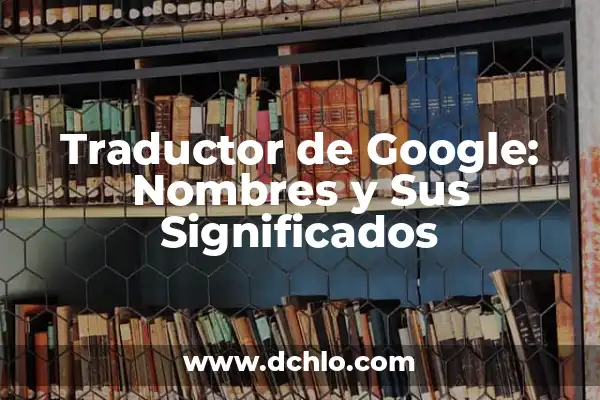 Traductor Inglés a Español Gratis Google - Herramientas y Recursos 6 Traductor de Google: Nombres y Sus Significados