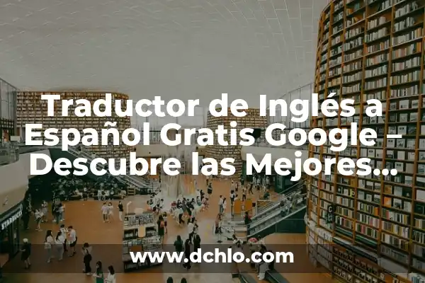 Traductor Inglés a Español Gratis Google - Herramientas y Recursos 5 Traductor de Inglés a Español Gratis Google – Descubre las Mejores Opciones