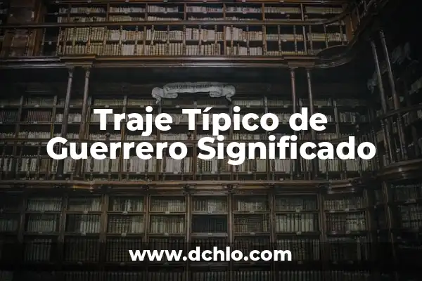 Alimento de Guerrero: Un Viaje a Través de la Historia y la Nutrición 7 Traje Típico de Guerrero Significado