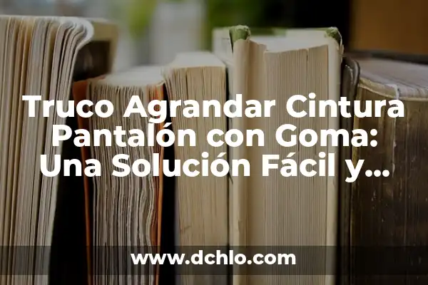 Como hacer el bajo de un pantalón vaquero 5 Truco Agrandar Cintura Pantalón con Goma: Una Solución Fácil y Efectiva