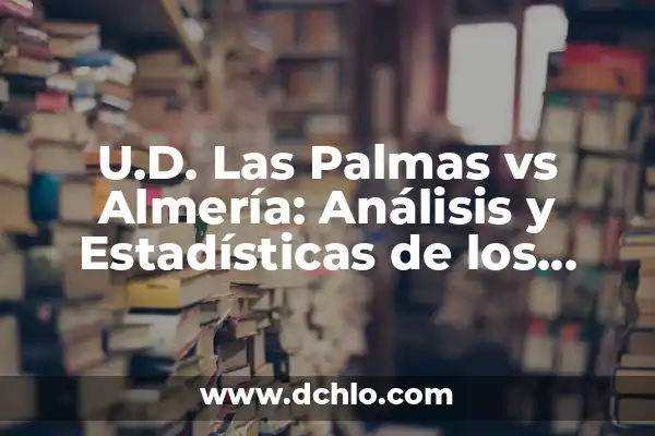 Partido de la UD Las Palmas: Historia, Equipación y Jugadores 4 U.D. Las Palmas vs Almería: Análisis y Estadísticas de los Equipos de Fútbol