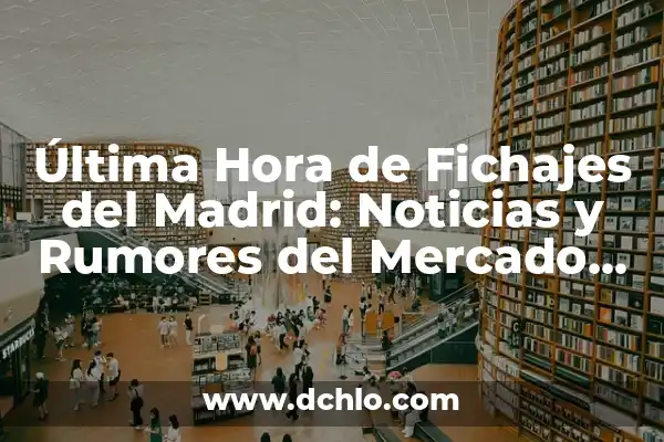 Los Nuevos Fichajes del Real Madrid: Análisis y Expectativas 6 Última Hora de Fichajes del Madrid: Noticias y Rumores del Mercado de Transferencias