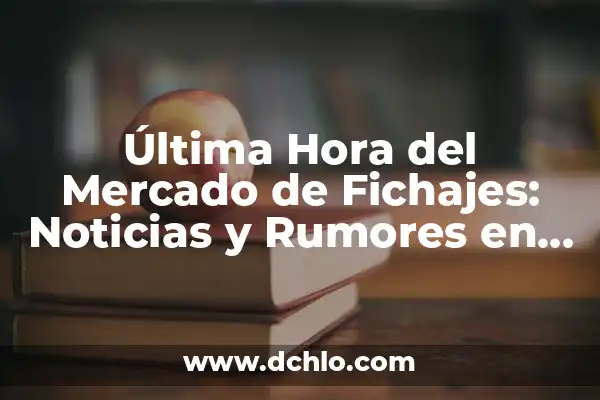 Los Nuevos Fichajes del Real Madrid: Análisis y Expectativas 7 Última Hora del Mercado de Fichajes: Noticias y Rumores en Directo