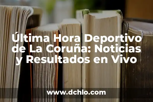 Última Hora del Real Betis Balompié: Noticias y Resultados en Vivo 4 Última Hora Deportivo de La Coruña: Noticias y Resultados en Vivo