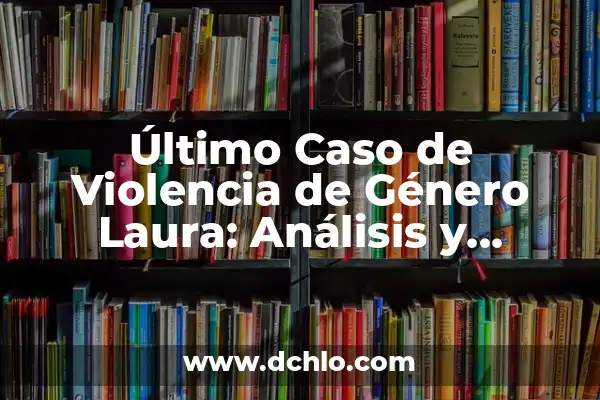 Partidos de la Selección Española de Fútbol Masculino: Todos los Detalles 5 Último Caso de Violencia de Género Laura: Análisis y Reflexiones