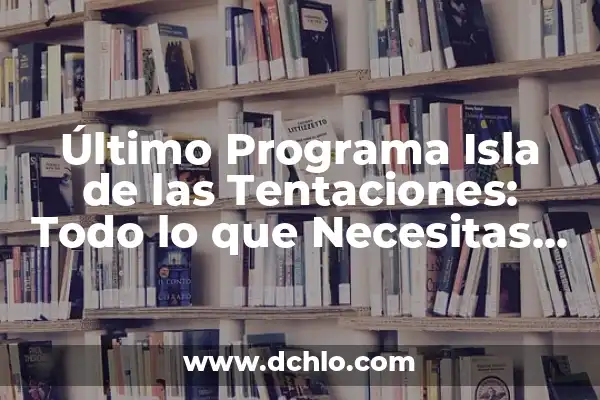 La Isla de las Tentaciones Programa 9: Todo lo que Necesitas Saber 3 Último Programa Isla de las Tentaciones: Todo lo que Necesitas Saber