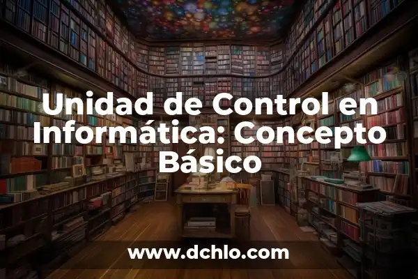 Significado de Suma: Entendiendo el Concepto Básico 5 Unidad de Control en Informática: Concepto Básico