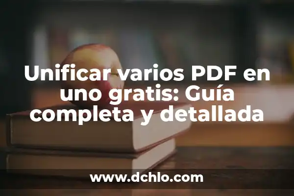 Unificar varios PDF en uno gratis: Guía completa y detallada