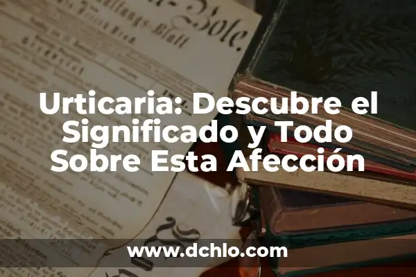 Tengo Urticaria y No Se Me Quita: Cómo Superar la Urticaria Crónica 5 Urticaria: Descubre el Significado y Todo Sobre Esta Afección