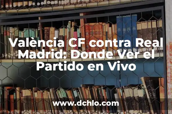 Ver Real Madrid Gratis en Directo: Guía Completa 3 València CF contra Real Madrid: Donde Ver el Partido en Vivo
