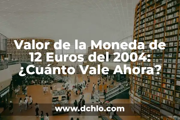 Moneda de 2 Euros con los dos Reyes Valor - Guía Completa sobre su Historia y Significado 4 Valor de la Moneda de 12 Euros del 2004: ¿Cuánto Vale Ahora?