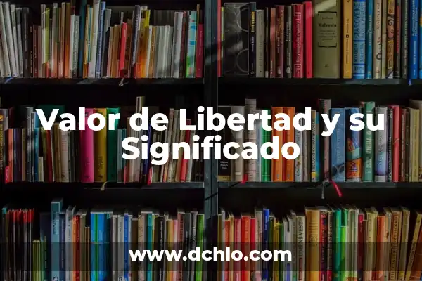 Significado del Valor de la Libertad 6 Valor de Libertad y su Significado
