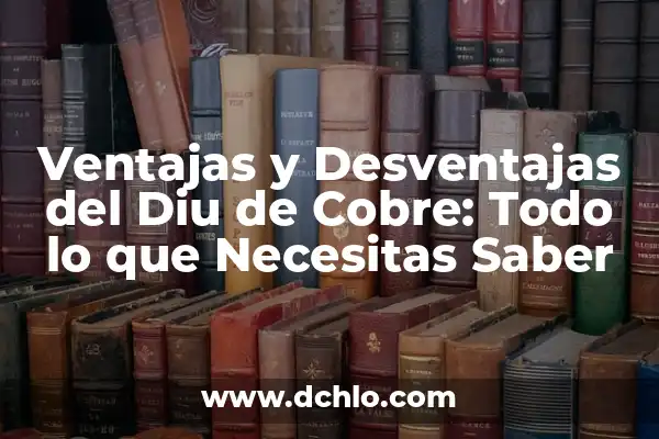 Ventajas y Desventajas de la Sangre 0 Positivo: Todo lo que Necesitas Saber 7 Ventajas y Desventajas del Diu de Cobre: Todo lo que Necesitas Saber