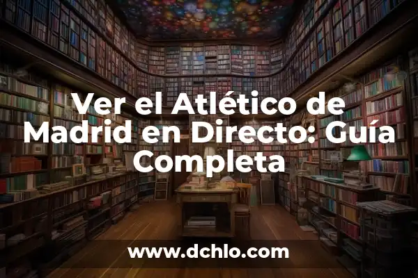 ¿Cómo va el Real Madrid vs Barça en la historia? 8 Ver el Atlético de Madrid en Directo: Guía Completa